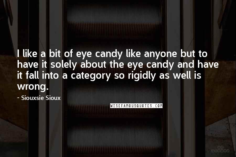 Siouxsie Sioux quotes: I like a bit of eye candy like anyone but to have it solely about the eye candy and have it fall into a category so rigidly as well is