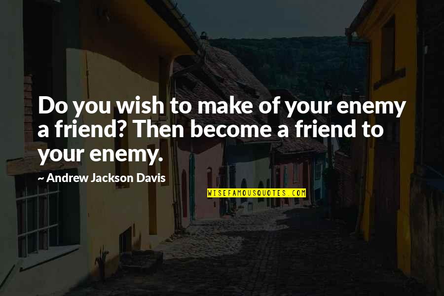 Sip And See Quotes By Andrew Jackson Davis: Do you wish to make of your enemy