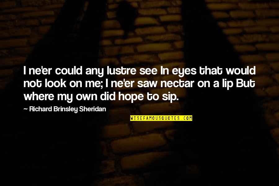 Sip And See Quotes By Richard Brinsley Sheridan: I ne'er could any lustre see In eyes