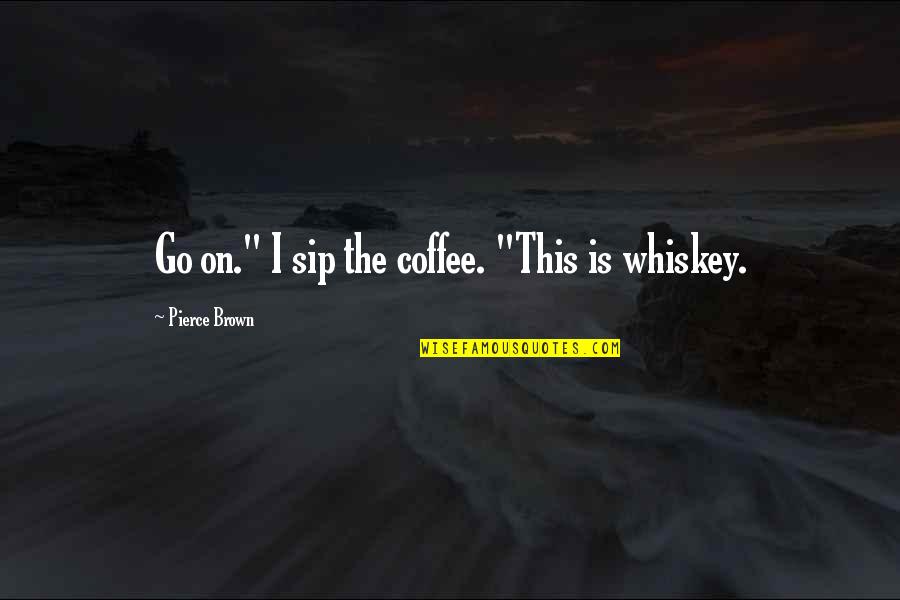 Sip Coffee Quotes By Pierce Brown: Go on." I sip the coffee. "This is