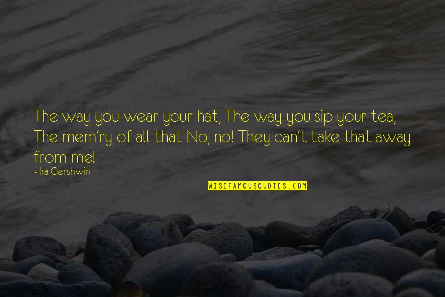 Sip Quotes By Ira Gershwin: The way you wear your hat, The way