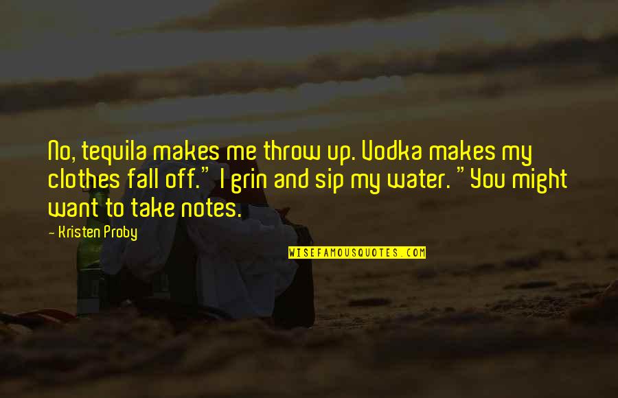 Sip Quotes By Kristen Proby: No, tequila makes me throw up. Vodka makes