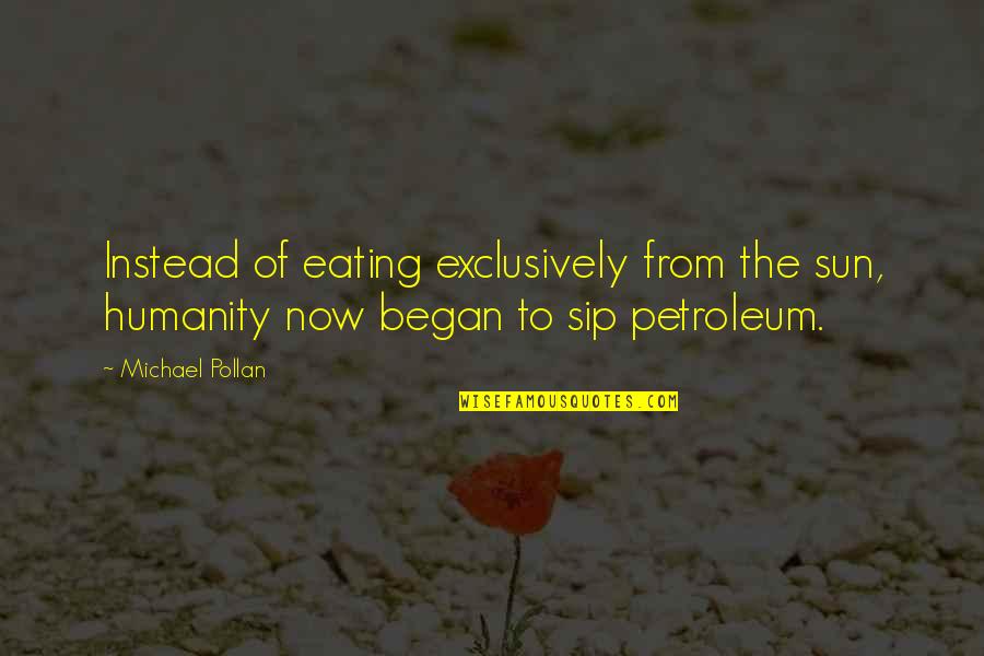 Sip Quotes By Michael Pollan: Instead of eating exclusively from the sun, humanity