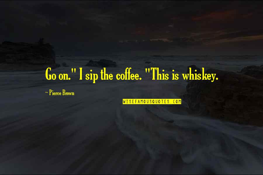 Sip Quotes By Pierce Brown: Go on." I sip the coffee. "This is