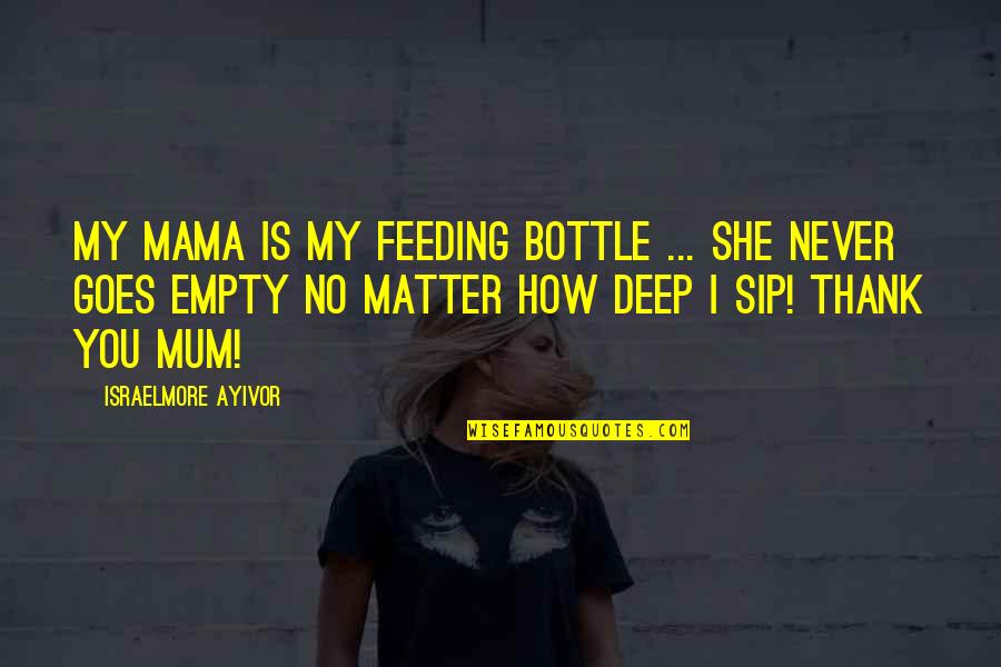 Sip Sip Quotes By Israelmore Ayivor: My mama is my feeding bottle ... She