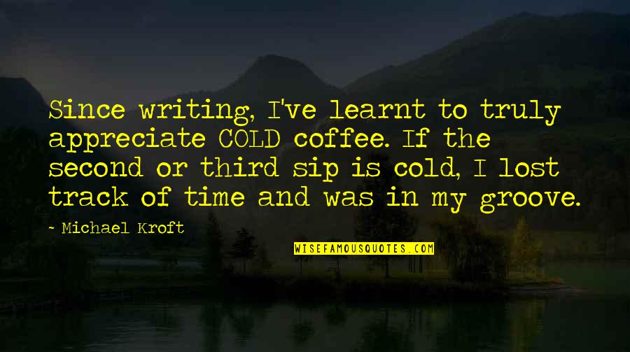 Sip Sip Quotes By Michael Kroft: Since writing, I've learnt to truly appreciate COLD