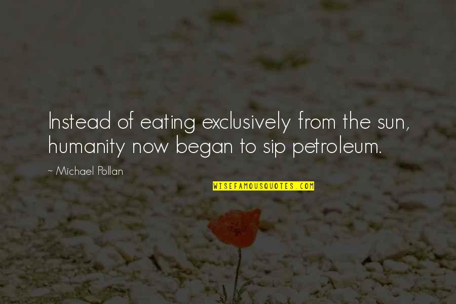 Sip Sip Quotes By Michael Pollan: Instead of eating exclusively from the sun, humanity