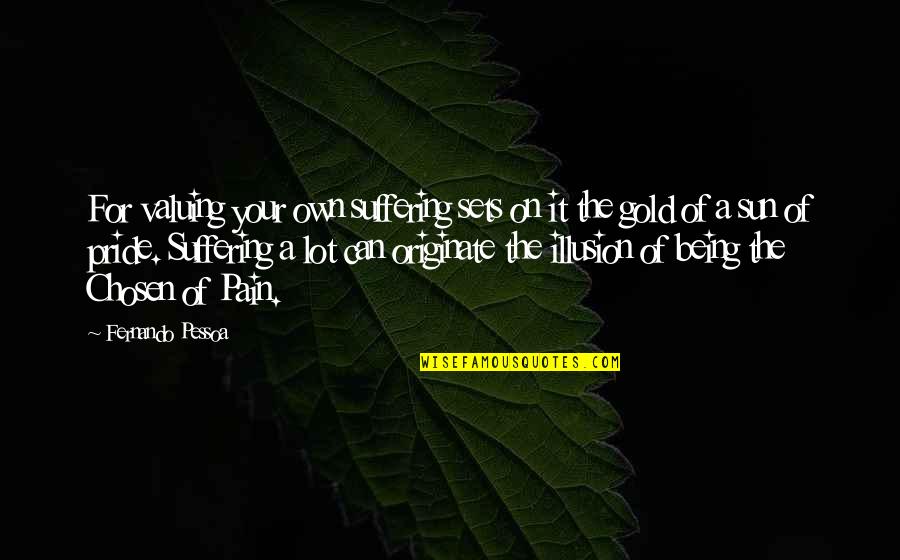 Siparis Faturasi Quotes By Fernando Pessoa: For valuing your own suffering sets on it Siparis Faturasi Quotes By Fernando Pessoa: For valuing your own suffering sets on it
