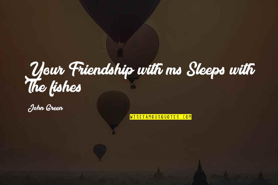 Sipashorti Quotes By John Green: Your Friendship with ms Sleeps with The fishes Sipashorti Quotes By John Green: Your Friendship with ms Sleeps with The fishes