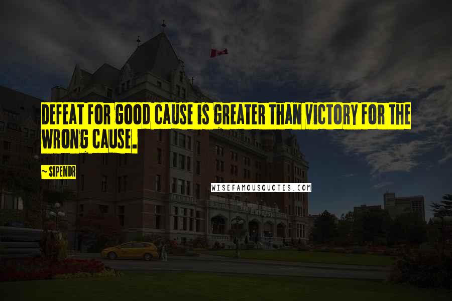 Sipendr quotes: Defeat for good cause is greater than victory for the wrong cause.