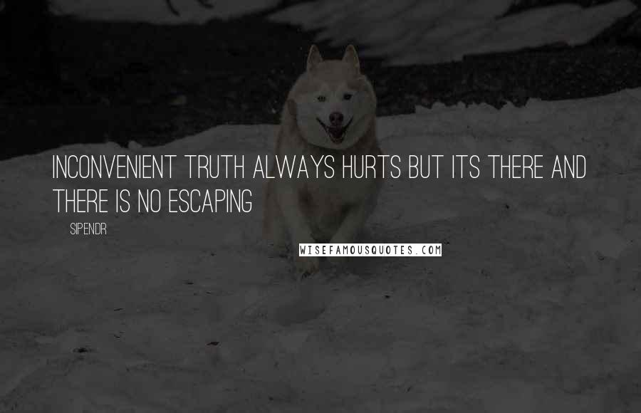 Sipendr quotes: Inconvenient truth always hurts but its there and there is no escaping