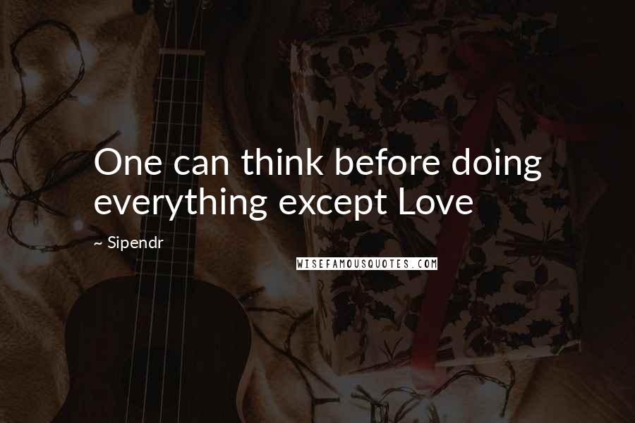 Sipendr quotes: One can think before doing everything except Love