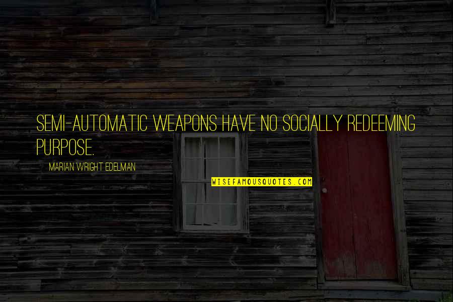 Siperstein Quotes By Marian Wright Edelman: Semi-automatic weapons have no socially redeeming purpose. Siperstein Quotes By Marian Wright Edelman: Semi-automatic weapons have no socially redeeming purpose.