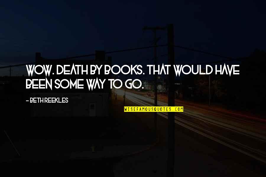 Sipes Quotes By Beth Reekles: Wow. Death by books. That would have been Sipes Quotes By Beth Reekles: Wow. Death by books. That would have been