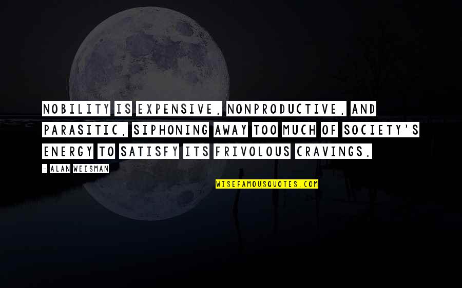 Siphoning Quotes By Alan Weisman: Nobility is expensive, nonproductive, and parasitic, siphoning away
