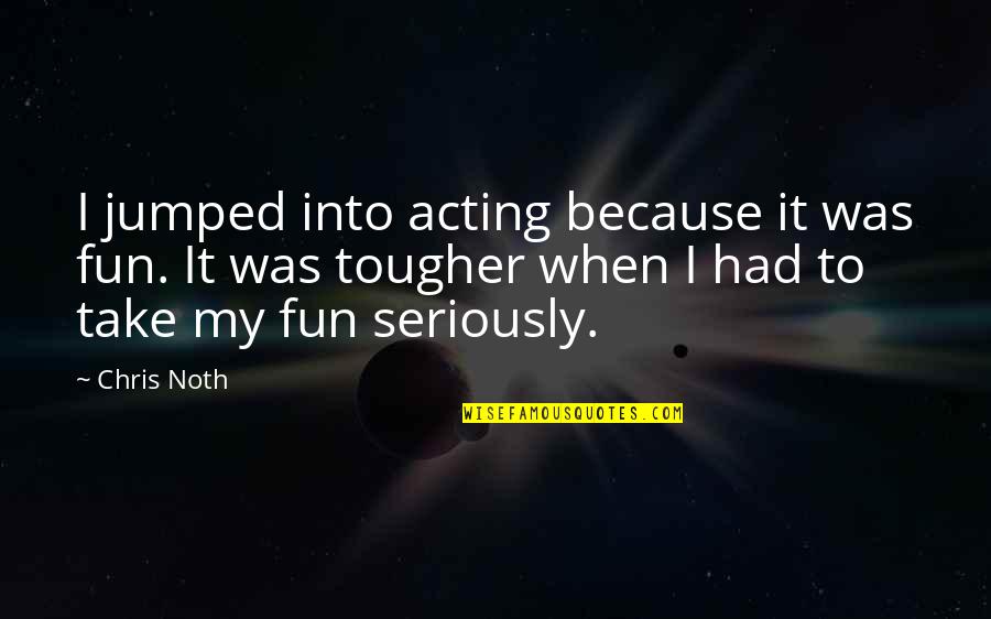 Siplast Quotes By Chris Noth: I jumped into acting because it was fun. Siplast Quotes By Chris Noth: I jumped into acting because it was fun.