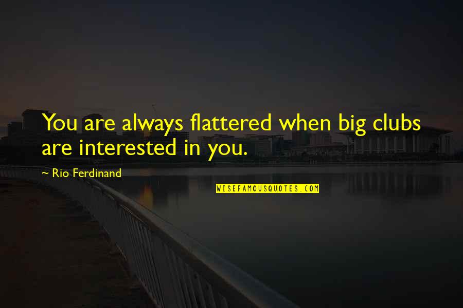 Sippenhaftung Quotes By Rio Ferdinand: You are always flattered when big clubs are