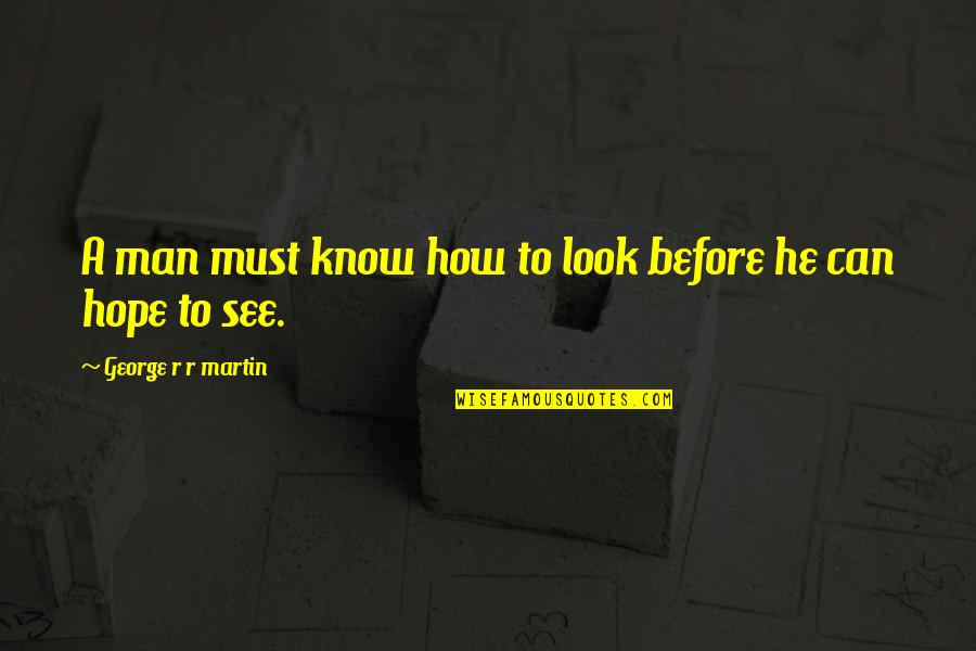 Sippie River Quotes By George R R Martin: A man must know how to look before Sippie River Quotes By George R R Martin: A man must know how to look before