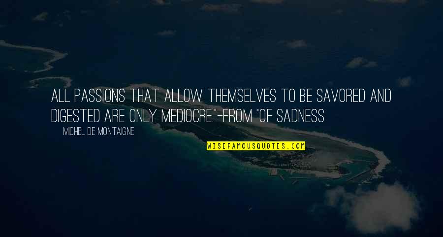 Sipprelle Quotes By Michel De Montaigne: All passions that allow themselves to be savored Sipprelle Quotes By Michel De Montaigne: All passions that allow themselves to be savored