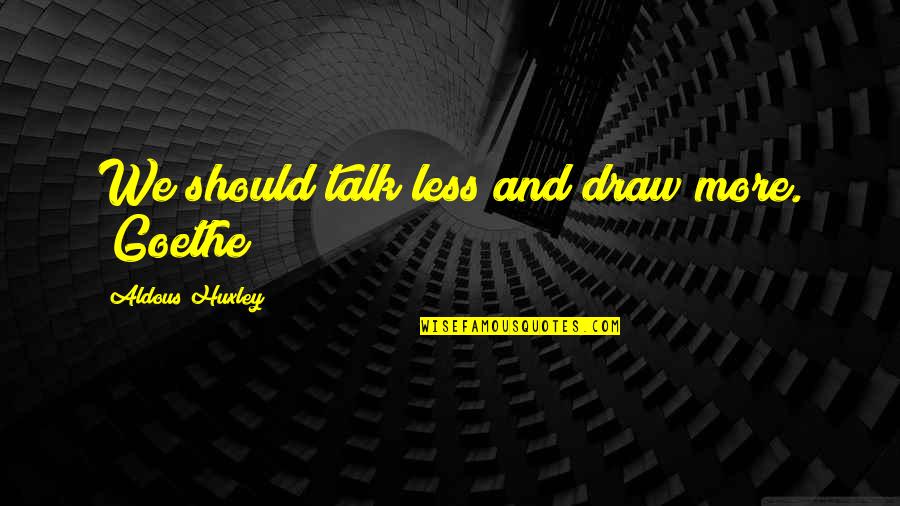 Sippy Gill Quotes By Aldous Huxley: We should talk less and draw more. (Goethe) Sippy Gill Quotes By Aldous Huxley: We should talk less and draw more. (Goethe)