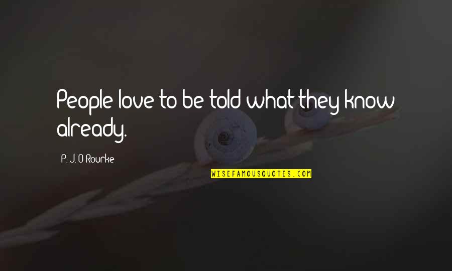 Sir Alan Brooke Quotes By P. J. O'Rourke: People love to be told what they know Sir Alan Brooke Quotes By P. J. O'Rourke: People love to be told what they know