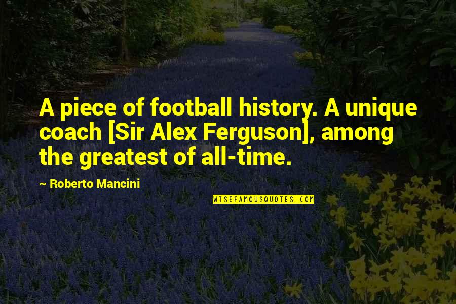 Sir Alex Ferguson Quotes By Roberto Mancini: A piece of football history. A unique coach