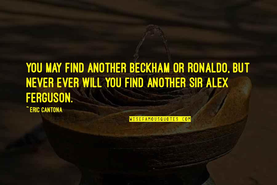 Sir Alex Quotes By Eric Cantona: You may find another Beckham or Ronaldo, but