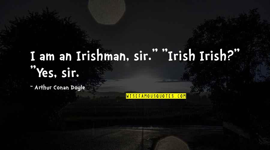 Sir Arthur Conan Doyle Quotes By Arthur Conan Doyle: I am an Irishman, sir." "Irish Irish?" "Yes,