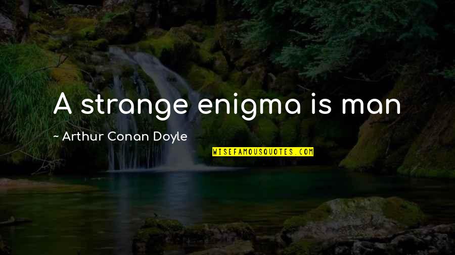 Sir Arthur Conan Doyle Quotes By Arthur Conan Doyle: A strange enigma is man Sir Arthur Conan Doyle Quotes By Arthur Conan Doyle: A strange enigma is man