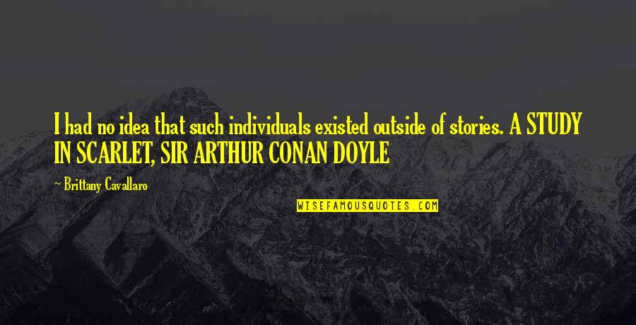 Sir Arthur Conan Doyle Quotes By Brittany Cavallaro: I had no idea that such individuals existed