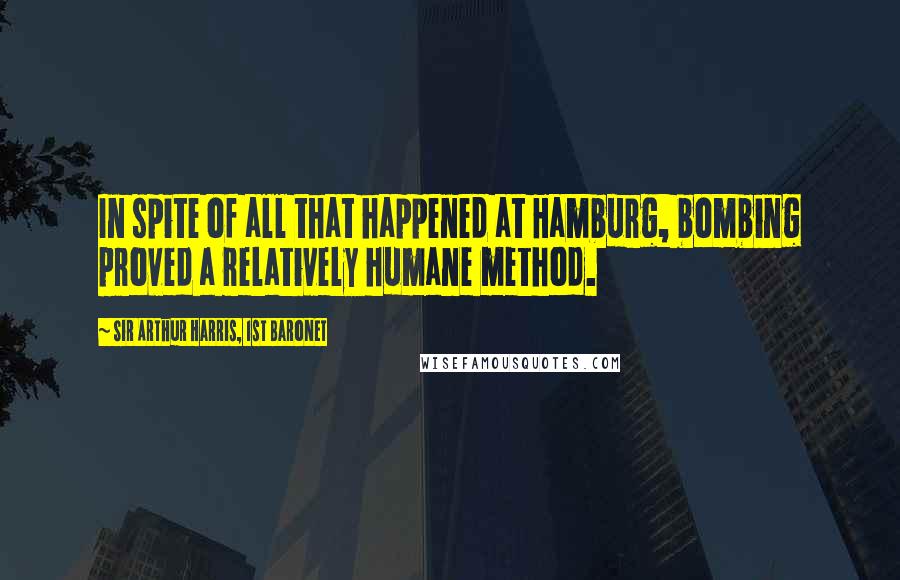 Sir Arthur Harris, 1st Baronet quotes: In spite of all that happened at Hamburg, bombing proved a relatively humane method.