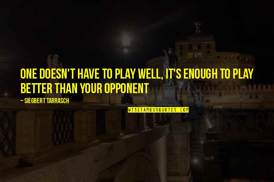 Sir Basil Liddell Hart Quotes By Siegbert Tarrasch: One doesn't have to play well, it's enough