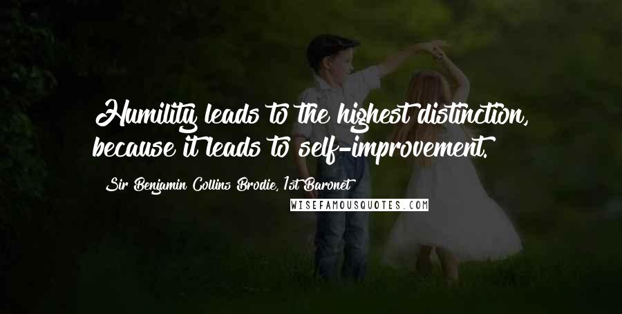 Sir Benjamin Collins Brodie, 1st Baronet quotes: Humility leads to the highest distinction, because it leads to self-improvement.