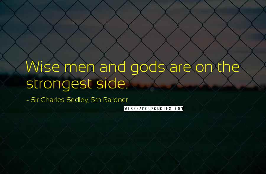 Sir Charles Sedley, 5th Baronet quotes: Wise men and gods are on the strongest side.