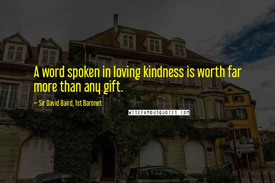 Sir David Baird, 1st Baronet quotes: A word spoken in loving kindness is worth far more than any gift.