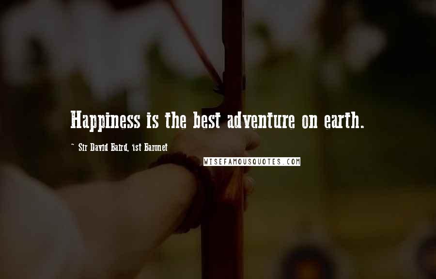 Sir David Baird, 1st Baronet quotes: Happiness is the best adventure on earth.