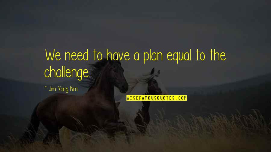 Sir Edmund Hillary Quotes Quotes By Jim Yong Kim: We need to have a plan equal to