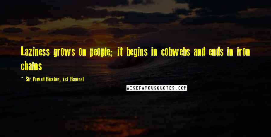 Sir Fowell Buxton, 1st Baronet quotes: Laziness grows on people; it begins in cobwebs and ends in iron chains