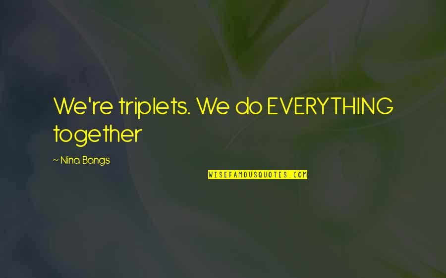 Sir Francis Younghusband Quotes By Nina Bangs: We're triplets. We do EVERYTHING together Sir Francis Younghusband Quotes By Nina Bangs: We're triplets. We do EVERYTHING together