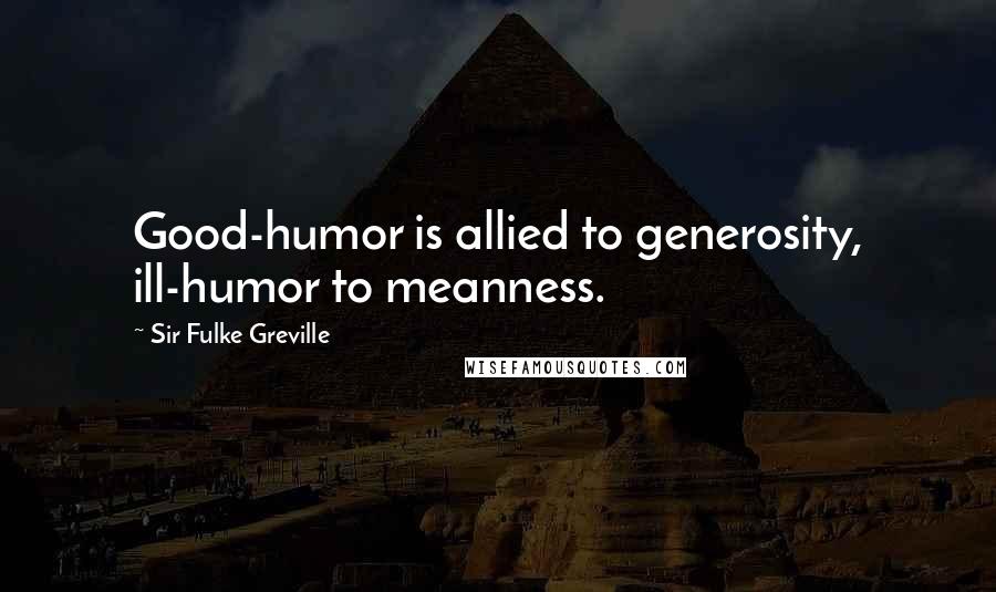 Sir Fulke Greville quotes: Good-humor is allied to generosity, ill-humor to meanness.