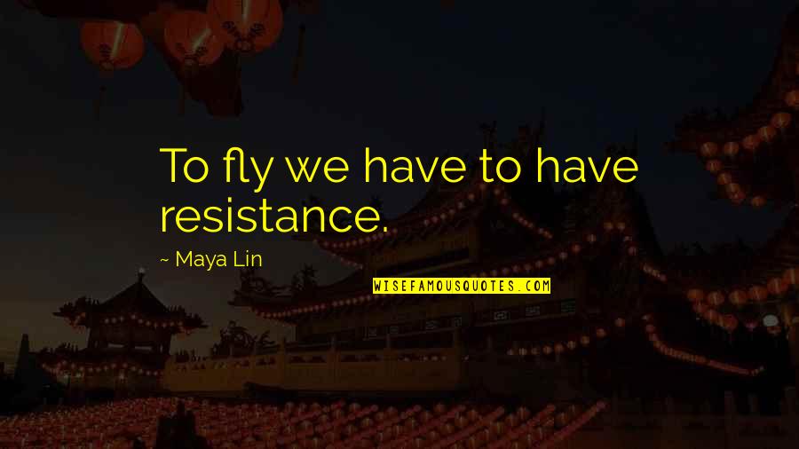 Sir George Martin Quotes By Maya Lin: To fly we have to have resistance. Sir George Martin Quotes By Maya Lin: To fly we have to have resistance.