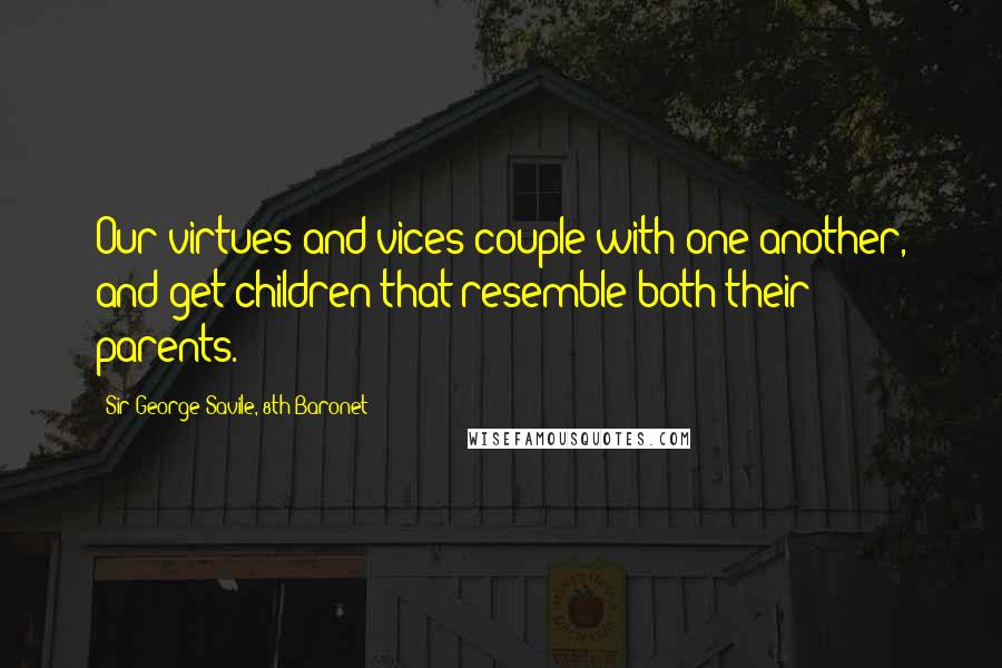 Sir George Savile, 8th Baronet quotes: Our virtues and vices couple with one another, and get children that resemble both their parents.