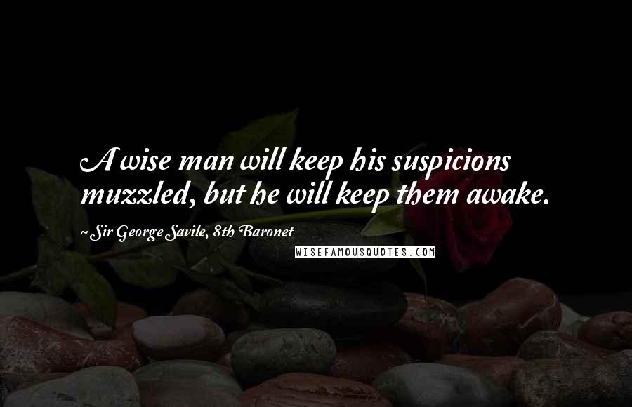 Sir George Savile, 8th Baronet quotes: A wise man will keep his suspicions muzzled, but he will keep them awake.