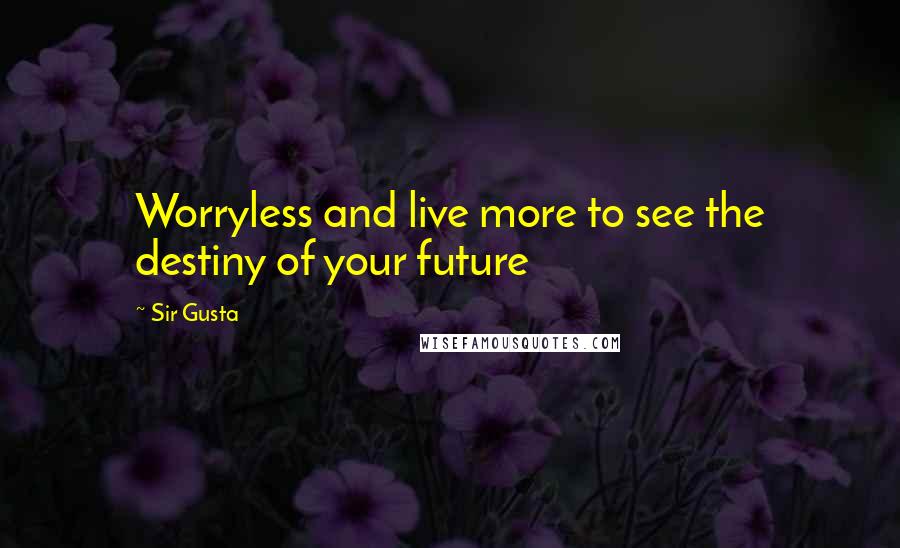 Sir Gusta quotes: Worryless and live more to see the destiny of your future
