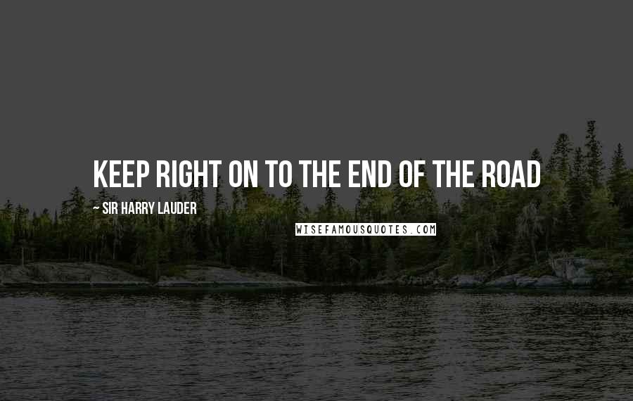 Sir Harry Lauder quotes: Keep Right on to the End of the Road