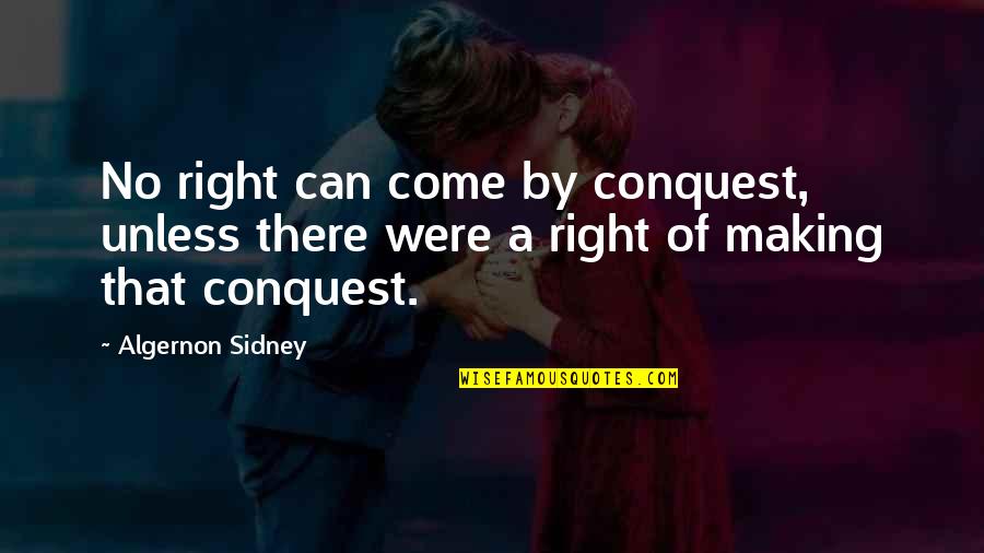 Sir Ivor Jennings Quotes By Algernon Sidney: No right can come by conquest, unless there