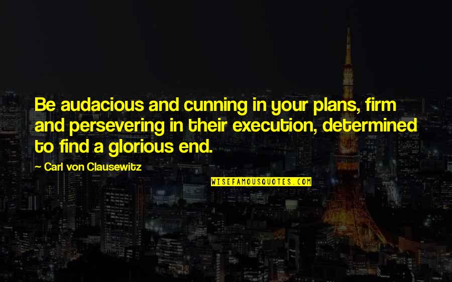 Sir John Buchan Quotes By Carl Von Clausewitz: Be audacious and cunning in your plans, firm Sir John Buchan Quotes By Carl Von Clausewitz: Be audacious and cunning in your plans, firm