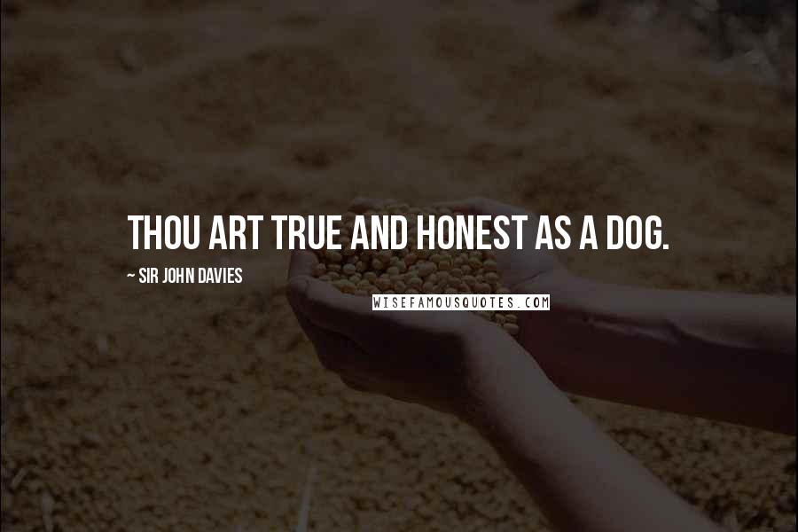 Sir John Davies quotes: Thou art true and honest as a dog.
