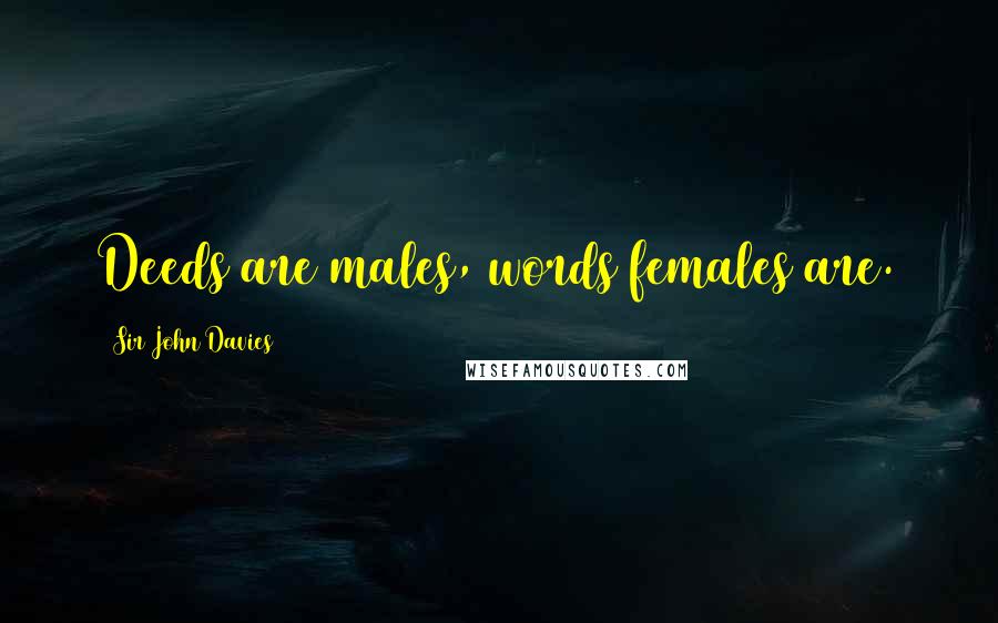 Sir John Davies quotes: Deeds are males, words females are.