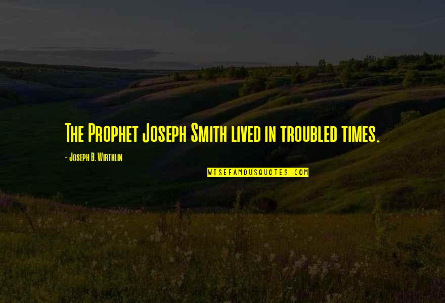 Sir John Franklin Quotes By Joseph B. Wirthlin: The Prophet Joseph Smith lived in troubled times.